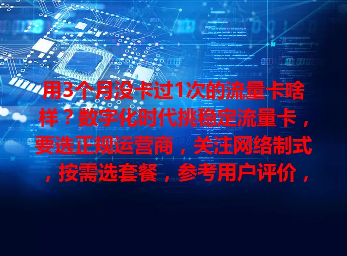 用3个月没卡过1次的流量卡啥样？数字化时代挑稳定流量卡，要选正规运营商，关注网络制式，按需选套餐，参考用户评价，综合考量才能挑到适合的，畅快上网！
