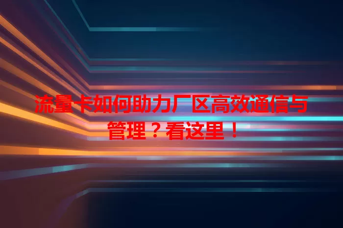 流量卡如何助力厂区高效通信与管理？看这里！