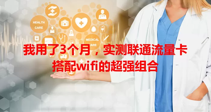 我用了3个月，实测联通流量卡搭配wifi的超强组合