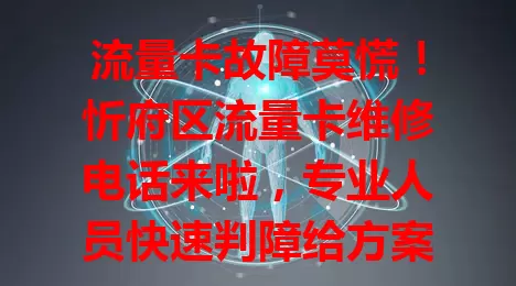流量卡故障莫慌！忻府区流量卡维修电话来啦，专业人员快速判障给方案，高效修复，全方位解决软硬问题，牢记此号，流量卡问题不愁！