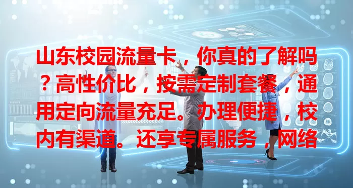 山东校园流量卡，你真的了解吗？高性价比，按需定制套餐，通用定向流量充足。办理便捷，校内有渠道。还享专属服务，网络覆盖好信号稳。5G时代支持5G网络，为校园生活保驾护航！