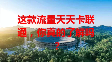 这款流量天天卡联通，你真的了解吗？