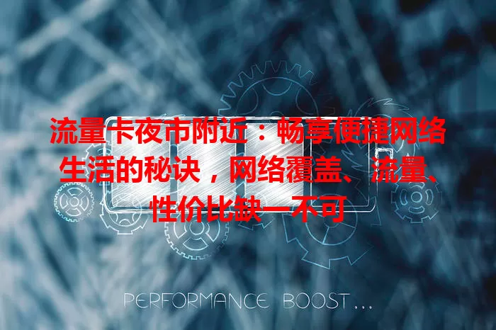 流量卡夜市附近：畅享便捷网络生活的秘诀，网络覆盖、流量、性价比缺一不可