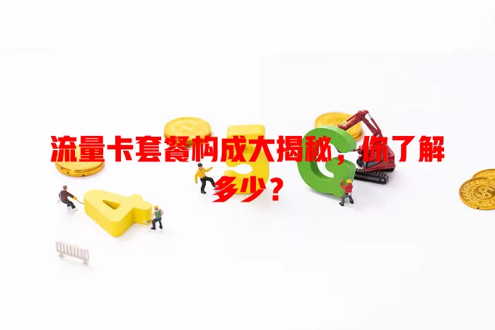 流量卡套餐构成大揭秘，你了解多少？