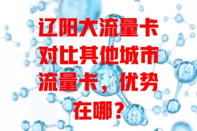 辽阳大流量卡对比其他城市流量卡，优势在哪？