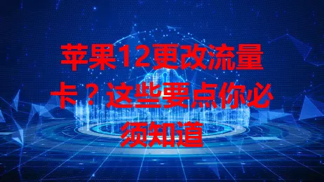 苹果12更改流量卡？这些要点你必须知道