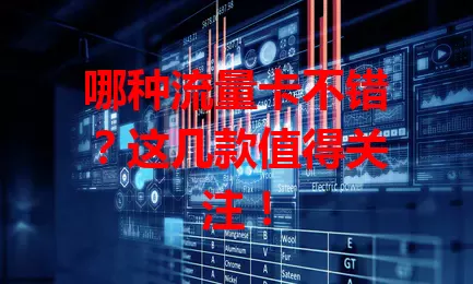 哪种流量卡不错？这几款值得关注！