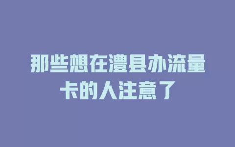 那些想在澧县办流量卡的人注意了
