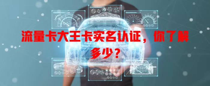 流量卡大王卡实名认证，你了解多少？