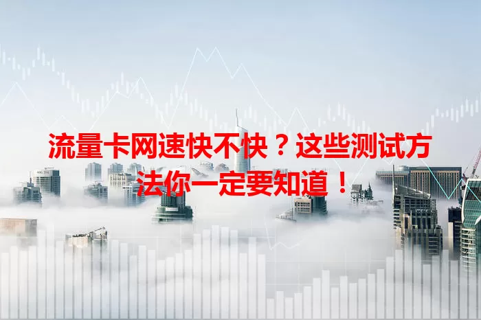 流量卡网速快不快？这些测试方法你一定要知道！