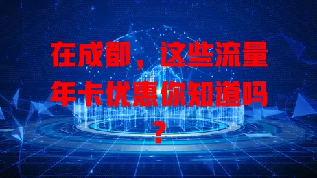 在成都，这些流量年卡优惠你知道吗？