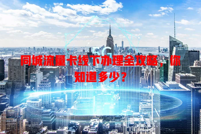 同城流量卡线下办理全攻略，你知道多少？