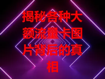 揭秘各种大额流量卡图片背后的真相