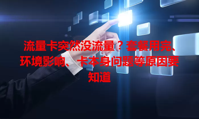 流量卡突然没流量？套餐用完、环境影响、卡本身问题等原因要知道