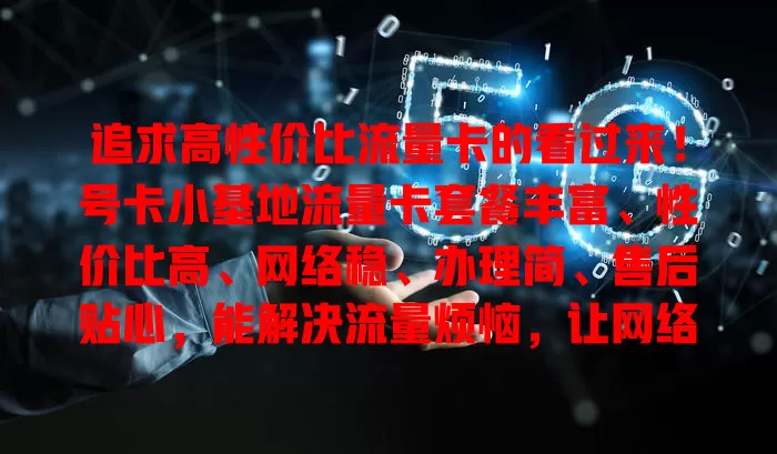 追求高性价比流量卡的看过来！号卡小基地流量卡套餐丰富、性价比高、网络稳、办理简、售后贴心，能解决流量烦恼，让网络生活更精彩