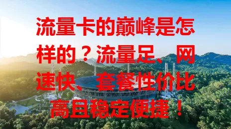 流量卡的巅峰是怎样的？流量足、网速快、套餐性价比高且稳定便捷！