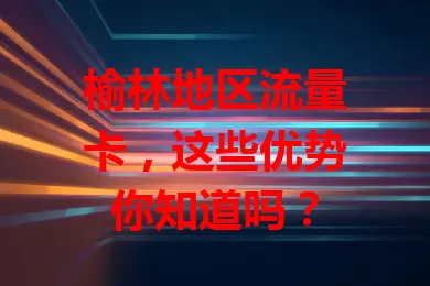 榆林地区流量卡，这些优势你知道吗？