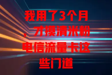 我用了3个月，才摸清米粉电信流量卡这些门道