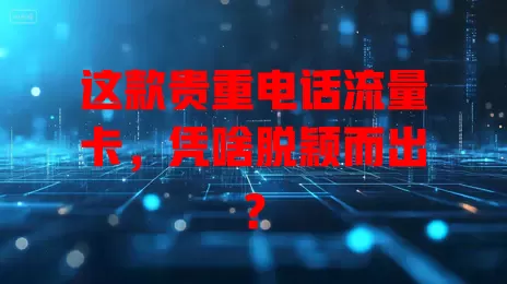 这款贵重电话流量卡，凭啥脱颖而出？