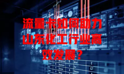 流量卡如何助力山东化工行业高效发展？