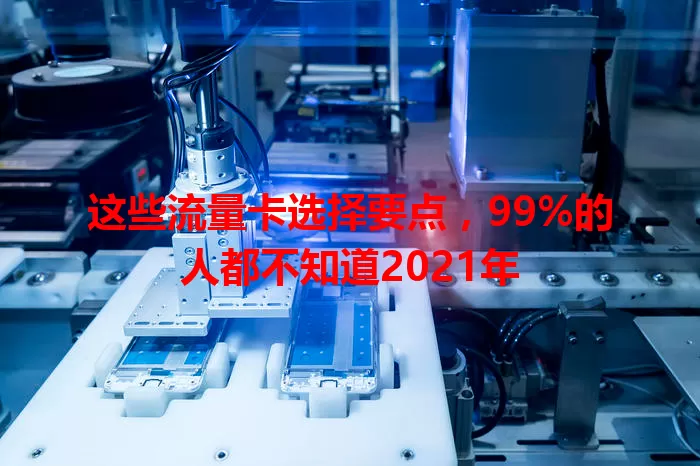 这些流量卡选择要点，99%的人都不知道2021年