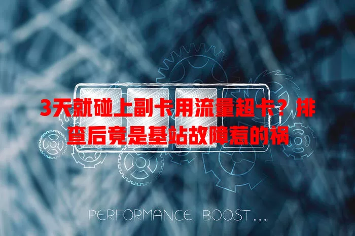 3天就碰上副卡用流量超卡？排查后竟是基站故障惹的祸