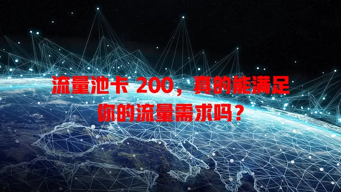 流量池卡 200，真的能满足你的流量需求吗？