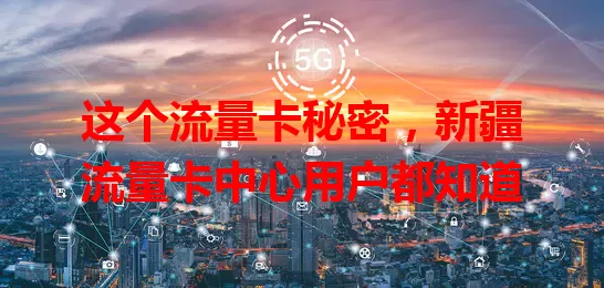 这个流量卡秘密，新疆流量卡中心用户都知道