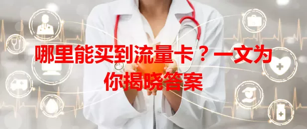 哪里能买到流量卡？一文为你揭晓答案