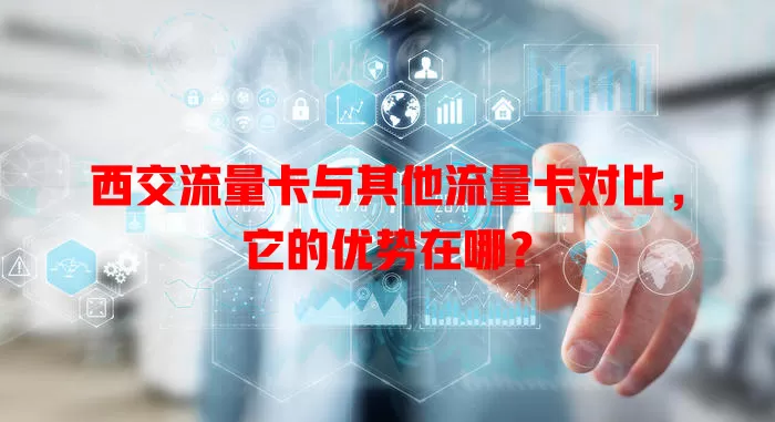 西交流量卡与其他流量卡对比，它的优势在哪？