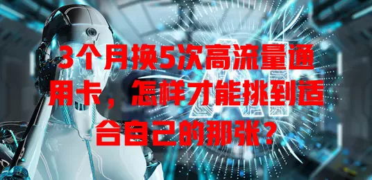 3个月换5次高流量通用卡，怎样才能挑到适合自己的那张？