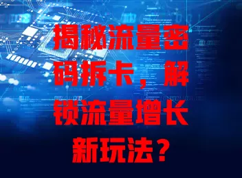 揭秘流量密码拆卡，解锁流量增长新玩法？