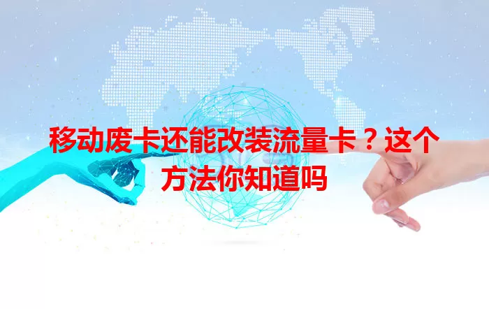 移动废卡还能改装流量卡？这个方法你知道吗