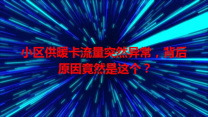 小区供暖卡流量突然异常，背后原因竟然是这个？