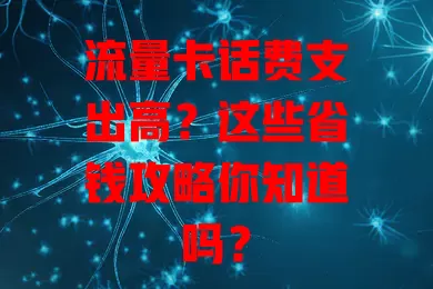 流量卡话费支出高？这些省钱攻略你知道吗？