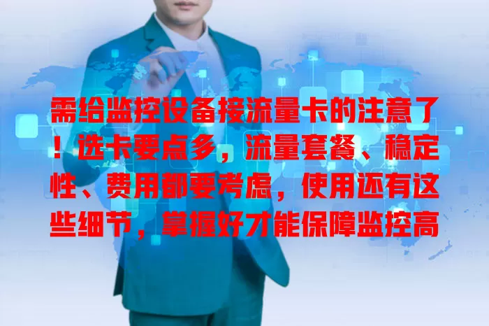 需给监控设备接流量卡的注意了！选卡要点多，流量套餐、稳定性、费用都要考虑，使用还有这些细节，掌握好才能保障监控高效稳定
