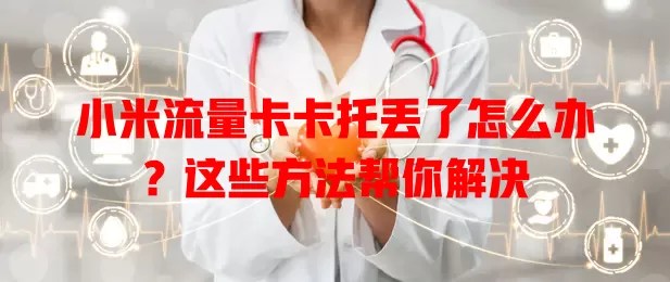 小米流量卡卡托丢了怎么办？这些方法帮你解决