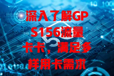 深入了解GPS156流量卡卡，满足多样用卡需求