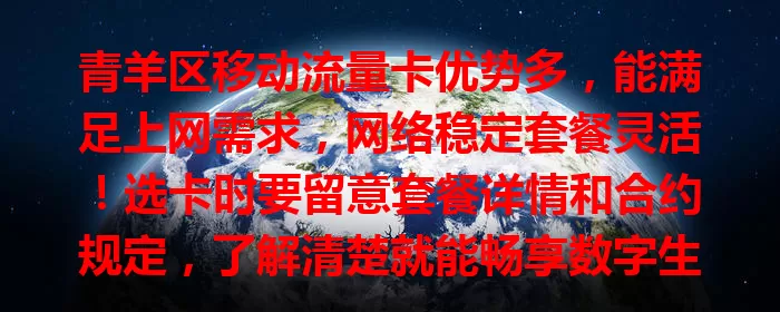 青羊区移动流量卡优势多，能满足上网需求，网络稳定套餐灵活！选卡时要留意套餐详情和合约规定，了解清楚就能畅享数字生活