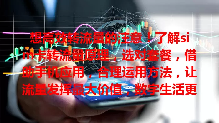 想高效转流量的注意！了解sim卡转流量原理，选对套餐，借助手机应用，合理运用方法，让流量发挥最大价值，数字生活更便捷，畅游数字世界就靠它