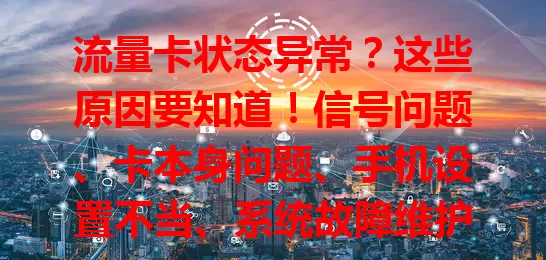 流量卡状态异常？这些原因要知道！信号问题、卡本身问题、手机设置不当、系统故障维护，都可能致异常。遇异常别慌，按步骤排查解决，让流量卡正常提供稳定网络服务