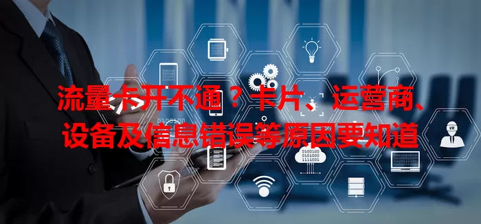 流量卡开不通？卡片、运营商、设备及信息错误等原因要知道