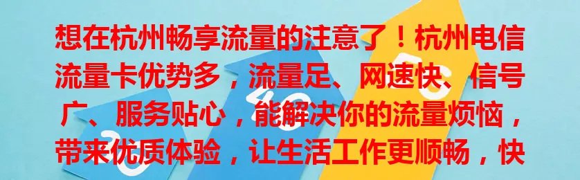 想在杭州畅享流量的注意了！杭州电信流量卡优势多，流量足、网速快、信号广、服务贴心，能解决你的流量烦恼，带来优质体验，让生活工作更顺畅，快来选！