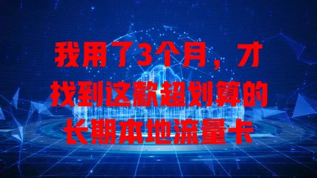 我用了3个月，才找到这款超划算的长期本地流量卡