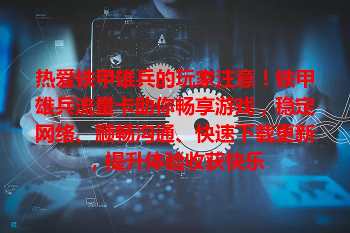 热爱铁甲雄兵的玩家注意！铁甲雄兵流量卡助你畅享游戏，稳定网络、顺畅沟通、快速下载更新，提升体验收获快乐
