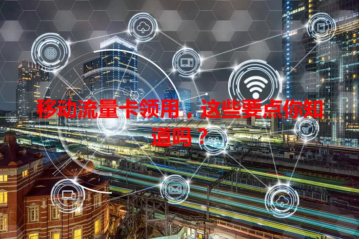 移动流量卡领用，这些要点你知道吗？