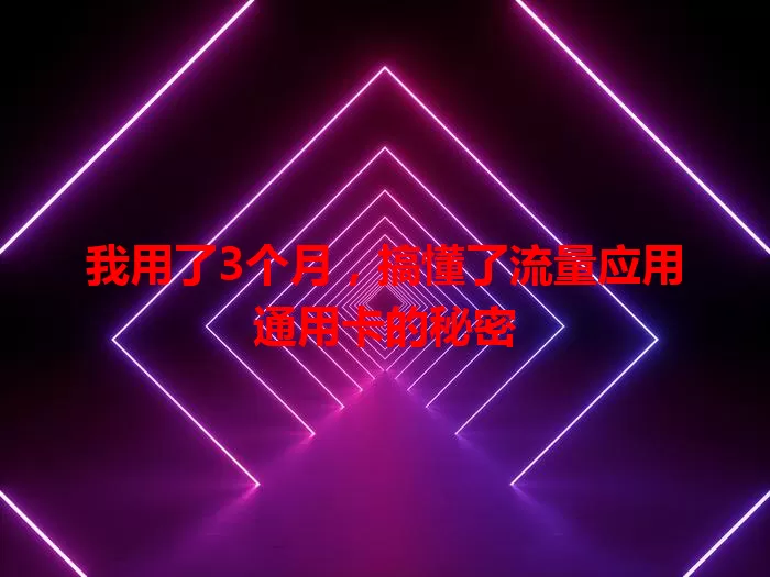 我用了3个月，搞懂了流量应用通用卡的秘密