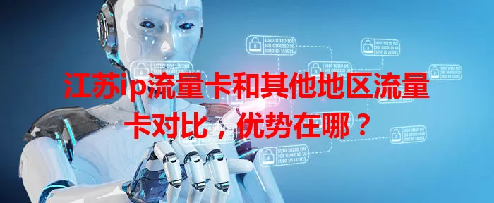 江苏ip流量卡和其他地区流量卡对比，优势在哪？