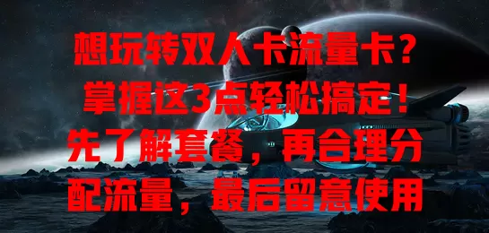 想玩转双人卡流量卡？掌握这3点轻松搞定！先了解套餐，再合理分配流量，最后留意使用场景与设备，畅享便捷网络，合理控费，体验数字化生活