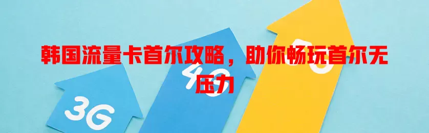 韩国流量卡首尔攻略，助你畅玩首尔无压力